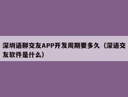 深圳语聊交友APP开发周期要多久（深语交友软件是什么）