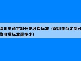 深圳电商定制开发收费标准（深圳电商定制开发收费标准是多少）