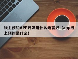线上预约APP开发用什么语言好（app线上预约是什么）