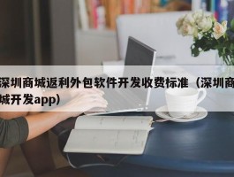 深圳商城返利外包软件开发收费标准（深圳商城开发app）