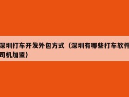 深圳打车开发外包方式（深圳有哪些打车软件司机加盟）
