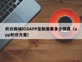 积分商城iOSAPP定制需要多少预算（app积分方案）