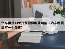 汽车租赁APP开发需要哪些功能（汽车租赁编写一个程序）