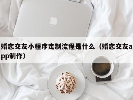 婚恋交友小程序定制流程是什么（婚恋交友app制作）