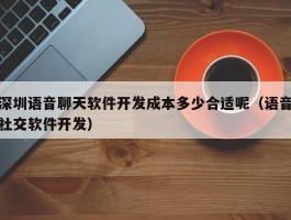 深圳语音聊天软件开发成本多少合适呢（语音社交软件开发）