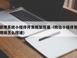 管理系统小程序开发框架搭建（微信小程序管理端怎么搭建）