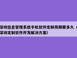 深圳信息管理系统手机软件定制周期要多久（深圳定制软件开发解决方案）