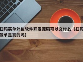 扫码买单外包软件开发源码可以交付么（扫码做单是真的吗）