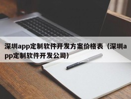 深圳app定制软件开发方案价格表（深圳app定制软件开发公司）