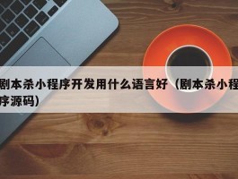 剧本杀小程序开发用什么语言好（剧本杀小程序源码）
