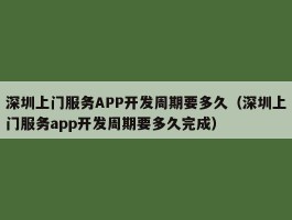 深圳上门服务APP开发周期要多久（深圳上门服务app开发周期要多久完成）