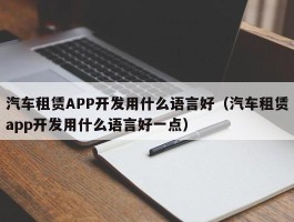 汽车租赁APP开发用什么语言好（汽车租赁app开发用什么语言好一点）
