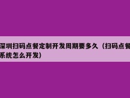 深圳扫码点餐定制开发周期要多久（扫码点餐系统怎么开发）