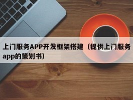 上门服务APP开发框架搭建（提供上门服务app的策划书）