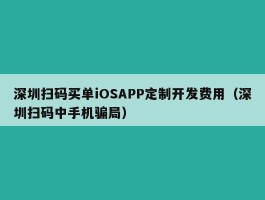 深圳扫码买单iOSAPP定制开发费用（深圳扫码中手机骗局）