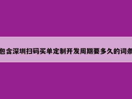 包含深圳扫码买单定制开发周期要多久的词条