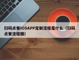 扫码点餐iOSAPP定制流程是什么（扫码点餐流程图）