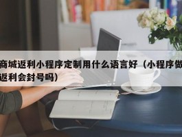 商城返利小程序定制用什么语言好（小程序做返利会封号吗）