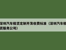 深圳汽车租赁定制开发收费标准（深圳汽车租赁服务公司）