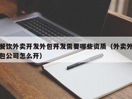 餐饮外卖开发外包开发需要哪些资质（外卖外包公司怎么开）