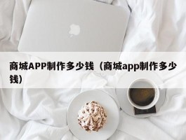 商城APP制作多少钱（商城app制作多少钱）