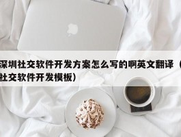 深圳社交软件开发方案怎么写的（社交软件开发模板）