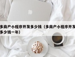 多商户小程序开发多少钱（多商户小程序开发多少钱一年）