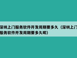 深圳上门服务软件开发周期要多久（深圳上门服务软件开发周期要多久呢）