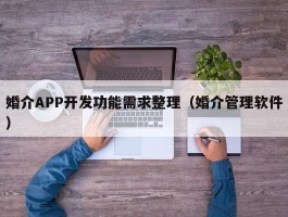 婚介APP开发功能需求整理（婚介管理软件）