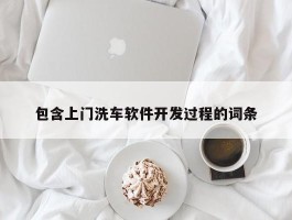包含上门洗车软件开发过程的词条