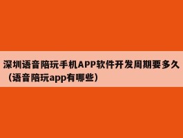 深圳语音陪玩手机APP软件开发周期要多久（语音陪玩app有哪些）