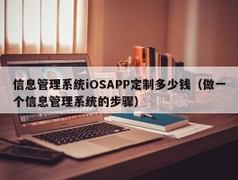 信息管理系统iOSAPP定制多少钱（做一个信息管理系统的步骤）