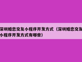 深圳婚恋交友小程序开发方式（深圳婚恋交友小程序开发方式有哪些）