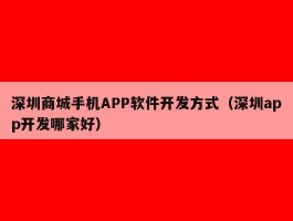 深圳商城手机APP软件开发方式（深圳app开发哪家好）