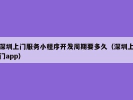 深圳上门服务小程序开发周期要多久（深圳上门app）
