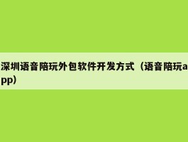 深圳语音陪玩外包软件开发方式（语音陪玩app）