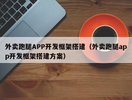 外卖跑腿APP开发框架搭建（外卖跑腿app开发框架搭建方案）