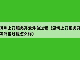 深圳上门服务开发外包过程（深圳上门服务开发外包过程怎么样）