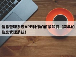 信息管理系统APP制作的前景如何（简单的信息管理系统）