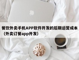 餐饮外卖手机APP软件开发的后期运营成本（外卖订餐app开发）