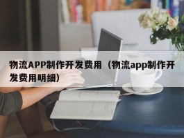 物流APP制作开发费用（物流app制作开发费用明细）
