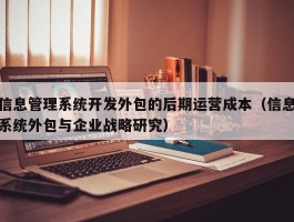 信息管理系统开发外包的后期运营成本（信息系统外包与企业战略研究）