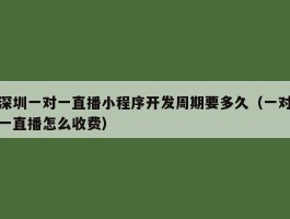 深圳一对一直播小程序开发周期要多久（一对一直播怎么收费）