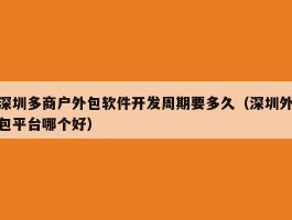 深圳多商户外包软件开发周期要多久（深圳外包平台哪个好）