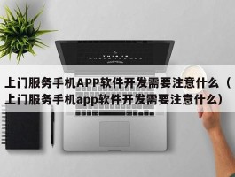 上门服务手机APP软件开发需要注意什么（上门服务手机app软件开发需要注意什么）