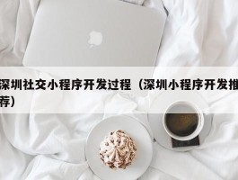 深圳社交小程序开发过程（深圳小程序开发推荐）