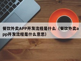 餐饮外卖APP开发流程是什么（餐饮外卖app开发流程是什么意思）