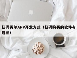 扫码买单APP开发方式（扫码购买的软件有哪些）