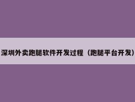 深圳外卖跑腿软件开发过程（跑腿平台开发）