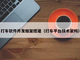 打车软件开发框架搭建（打车平台技术架构）